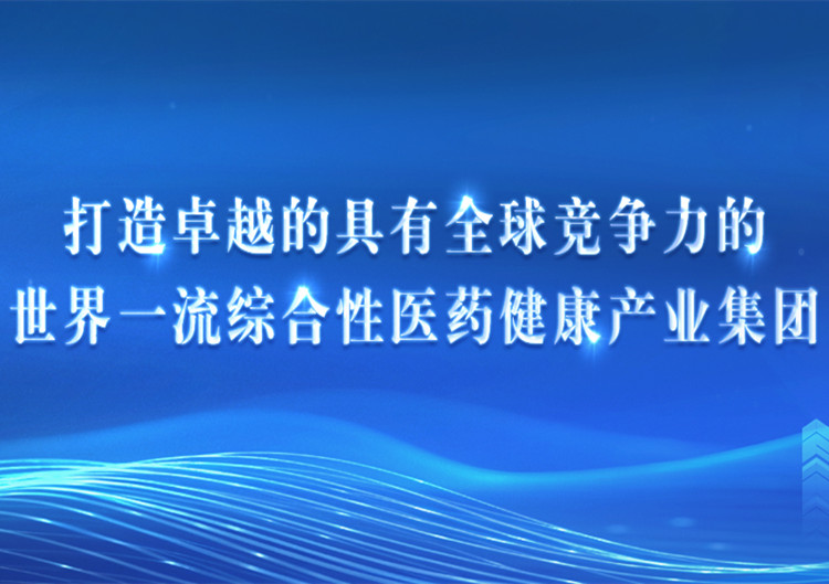 打造卓越的具有全球競爭力的世界一流綜合性醫藥健康產業集團